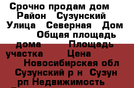 Срочно продам дом! › Район ­ Сузунский › Улица ­ Северная › Дом ­ 41 › Общая площадь дома ­ 75 › Площадь участка ­ 4 › Цена ­ 1 400 000 - Новосибирская обл., Сузунский р-н, Сузун рп Недвижимость » Дома, коттеджи, дачи продажа   